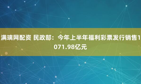 满璃网配资 民政部：今年上半年福利彩票发行销售1071.98亿元
