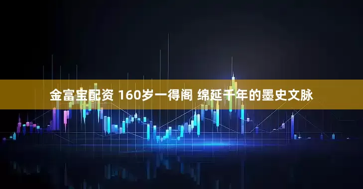 金富宝配资 160岁一得阁 绵延千年的墨史文脉