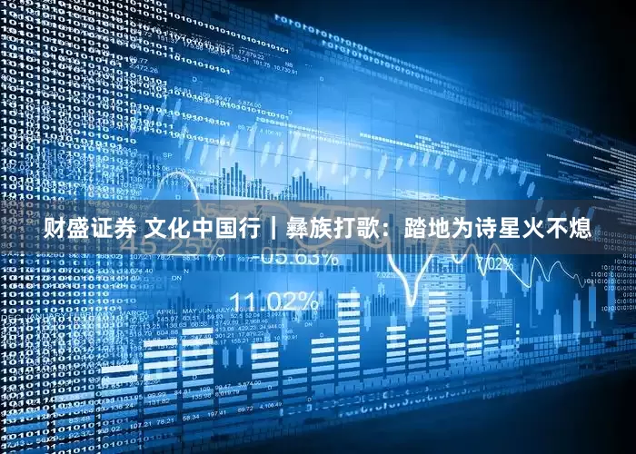 财盛证券 文化中国行｜彝族打歌：踏地为诗星火不熄