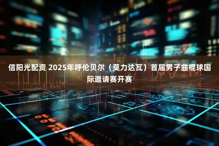 信阳光配资 2025年呼伦贝尔（莫力达瓦）首届男子曲棍球国际邀请赛开赛