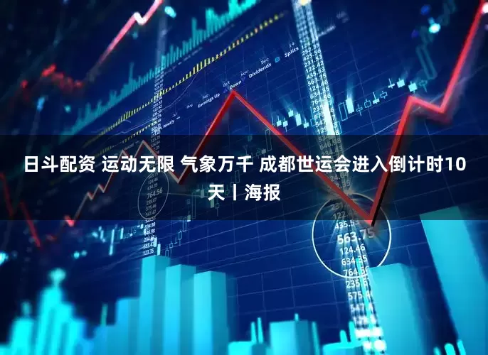日斗配资 运动无限 气象万千 成都世运会进入倒计时10天丨海报