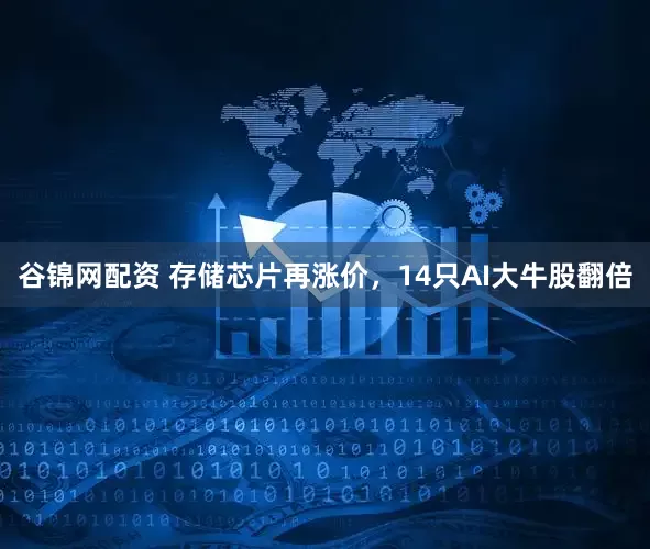 谷锦网配资 存储芯片再涨价，14只AI大牛股翻倍