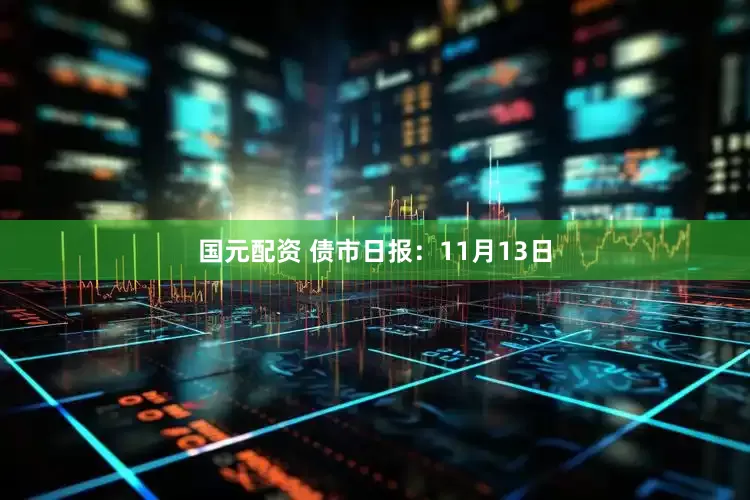 国元配资 债市日报：11月13日