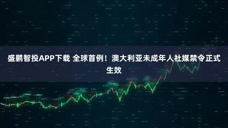 盛鹏智投APP下载 全球首例！澳大利亚未成年人社媒禁令正式生效