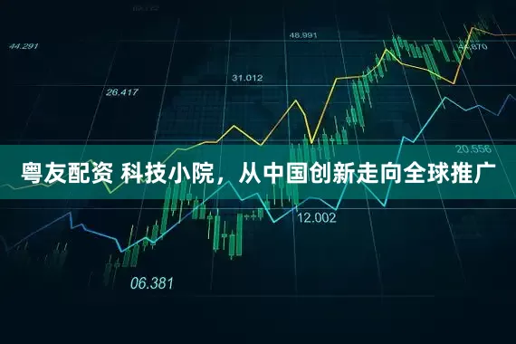 粤友配资 科技小院，从中国创新走向全球推广